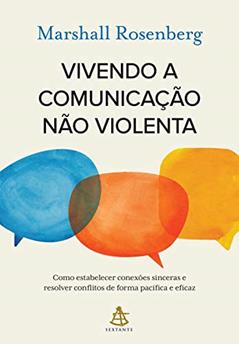 Vivendo a comunicação não violenta: Como estabelecer conexões sinceras e resolver conflitos de forma pacífica e eficaz, do autor Marshall Rosenberg