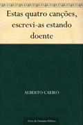 Ler Estas quatro canções escrevi-as estando doente, do autor Alberto Caeiro Ler Estas quatro canções escrevi-as estando doente, do autor Alberto Caeiro