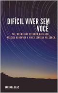 Ler Difícil viver sem você : Pai, mesmo não estando mais aqui, preciso aprender a viver sem a sua presença, do autor Barbara Braz