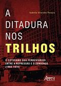 Ler A Ditadura nos Trilhos: O Cotidiano dos Ferroviários entre a Repressão e Consenso (1964-1974), do autor Isabella Villarinho Pereyra