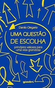 Uma Questão de Escolha. Princípios Valiosos Para Uma Vida Grandiosa, do autor Danilo Olegario