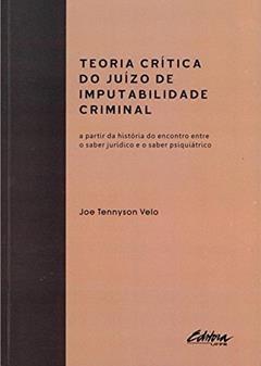 Teoria crítica do juizo de imputabilidade criminal: a partir da história do encontro entre o saber jurídico e o saber psiquiátrico, do autor Joe Tennyson Velo