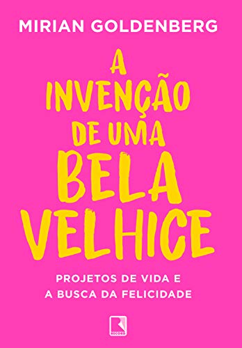 Ler A invenção de uma bela velhice: Projetos de vida e a busca da felicidade, do autor Mirian Goldenberg Ler A invenção de uma bela velhice: Projetos de vida e a busca da felicidade, do autor Mirian Goldenberg