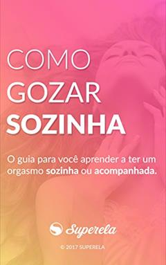 Como gozar sozinha: O guia para você aprender a ter um orgasmo sozinha ou acompanhada, do autor Site Superela