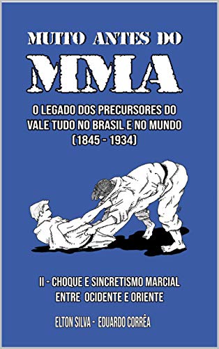 MUITO ANTES DO MMA: O legado dos precursores do Vale Tudo no Brasil e no mundo (CHOQUE E SINCRETISMO MARCIAL ENTRE OCIDENTE E ORIENTE Livro 2), do autor Elton Silva; Eduardo Corrêa