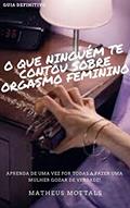 Ler O QUE NINGUÉM TE CONTOU SOBRE ORGASMO FEMININO! : CAMPEÃO DE VENDAS NA AMAZON + DE 30 MIL LEITORES SATISFEITOS, do autor MATHEUS MOTALLS Ler O QUE NINGUÉM TE CONTOU SOBRE ORGASMO FEMININO! : CAMPEÃO DE VENDAS NA AMAZON + DE 30 MIL LEITORES SATISFEITOS, do autor MATHEUS MOTALLS