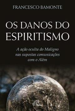 Os Danos do Espiritismo - a Ação Oculta do Maligno nas Supostas Comunicações com o Além, do autor Francesco Bamonte