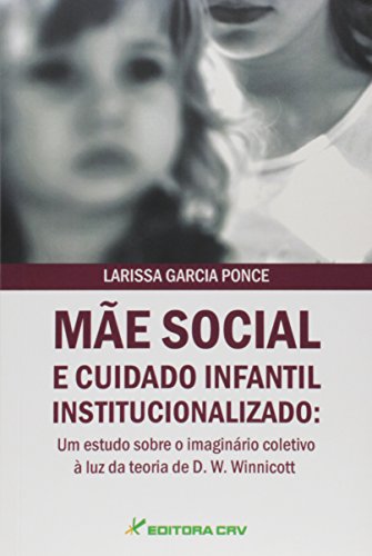 Ler Mãe social e cuidado infantil institucionalizado: um estudo sobre o imaginário coletivo à luz da teoria de d. W. Winnicott, do autor Larissa Garcia Ponce
