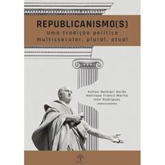 Republicanismo (S). Uma Tradição Política Multissecular, Plural, Atual, do autor Aylton Barbieri Durão