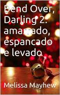 Ler Bend Over, Darling 2: amarrado, espancado e levado, do autor Melissa Mayhew Ler Bend Over, Darling 2: amarrado, espancado e levado, do autor Melissa Mayhew