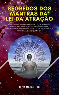 Segredos Dos Mantras Da Lei Da Atração: Guia Definitivo Para Fazer A Lei Da Atração Trabalhar Para Você, Atrair Dinheiro E Prosperidade, Conseguir Mais Saúde E Criar A Sua Nova Realidade Quântica, do autor Julia Macarthur
