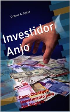 Investidor Anjo - Como Conseguir Investimento para Seu Negócio, do autor Cassio Spina