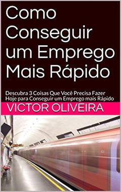 Como Conseguir um Emprego Mais Rápido: Descubra 3 Coisas Que Você Precisa Fazer Hoje para Conseguir um Emprego mais Rápido e Manter o Emprego (1), do autor Victor Oliveira