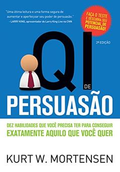 QI de Persuasão: Dez habilidades que você precisa ter para conseguir exatamente aquilo que você quer, do autor Kurt W. Mortensen