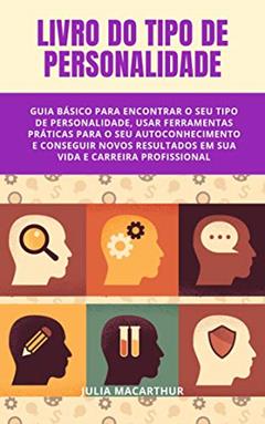 Livro Do Tipo De Personalidade: Guia Básico Para Encontrar O Seu Tipo De Personalidade, Usar Ferramentas Práticas Para O Seu Autoconhecimento E Conseguir Novos Resultados Em Sua Vida E Carreira, do autor Julia Macarthur