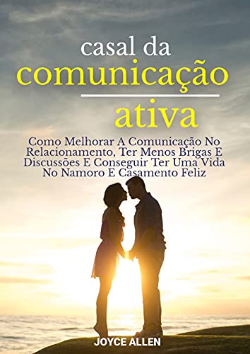 Ler Casal Da Comunicação Ativa: Como Melhorar A Comunicação No Relacionamento, Ter Menos Brigas E Discussões E Conseguir Ter Uma Vida No Namoro E Casamento Feliz, do autor Joyce Allen