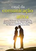 Ler Casal Da Comunicação Ativa: Como Melhorar A Comunicação No Relacionamento, Ter Menos Brigas E Discussões E Conseguir Ter Uma Vida No Namoro E Casamento Feliz, do autor Joyce Allen
