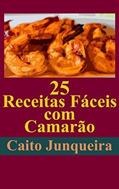 25 Receitas Fáceis com Camarão (Banquete Fácil Livro 1), do autor Caito Junqueira