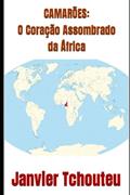 Ler CAMARÕES: O Coração Assombrado da África (Portuguese Edition), do autor Janvier Tchouteu; Janvier T. Chando; Janvier Chouteu-Chando Ler CAMARÕES: O Coração Assombrado da África (Portuguese Edition), do autor Janvier Tchouteu; Janvier T. Chando; Janvier Chouteu-Chando