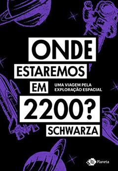 Onde estaremos em 2200?: Uma viagem pela exploração espacial, do autor Schwarza