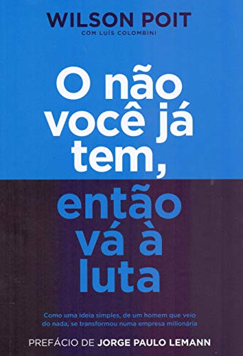 Ler O não você já tem, então vá à luta: Como uma ideia simples, de um homem que veio do nada, se transformou numa empresa milionária, do autor Wilson Poit; Luís Colombini
