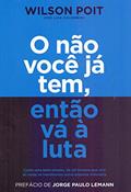 Ler O não você já tem, então vá à luta: Como uma ideia simples, de um homem que veio do nada, se transformou numa empresa milionária, do autor Wilson Poit; Luís Colombini