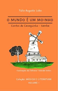 O MUNDO É UM MOINHO: contos de cavaquinho (Música & Literatura), do autor Prof. Túlio Augusto Lobo