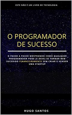 O Programador de Sucesso: Como Ficar Rico Programando Sem Criar Uma Startup?, do autor Hugo Santos