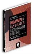 Ler Huawei & Ren Zhengfei: Programando o Futuro: uma Biografia, do autor Li Hongwen