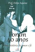Ler Foram 40 Anos - Uma Historia de Amor e Fe, do autor Felipe Aquino Ler Foram 40 Anos - Uma Historia de Amor e Fe, do autor Felipe Aquino