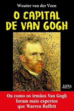 O Capital de van Gogh: ou Como os Irmãos van Gogh Foram Mais Espertos que Warren Buffet, do autor Wouter Van der Veen
