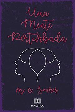 Uma mente perturbada: memórias de doenças que foram surgindo como depressão, síndrome do pânico, bipolaridade e fibromialg, do autor M. C. Soares