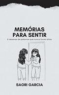 Ler Memórias para sentir: e dezenas de palavras que nunca foram ditas, do autor Saori Garcia