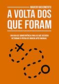 Ler A Volta Dos Que Foram: Um guia de sobrevivência para os que decidem retornar à pátria de origem após imigrar., do autor Maucir Nascimento