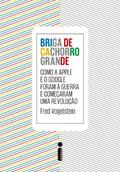 Ler Briga de cachorro grande: Como a Apple e o Google foram a guerra e começaram uma revolução, do autor Fred Vogelstein