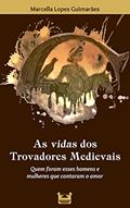 Ler As vidas dos Trovadores Medievais: Quem foram esses homens e mulheres que cantaram o amor, do autor Marcella Lopes Guimarães Ler As vidas dos Trovadores Medievais: Quem foram esses homens e mulheres que cantaram o amor, do autor Marcella Lopes Guimarães