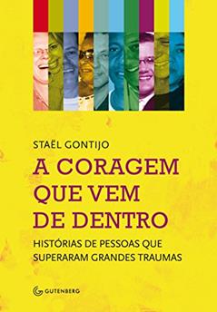 A coragem que vem de dentro - Histórias de pessoas que superaram grandes traumas, do autor Staël Gontijo