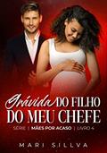 Ler GRÁVIDA DO FILHO DO MEU CHEFE : SÉRIE MÃES POR ACASO - LIVRO 4, do autor Mari Sillva