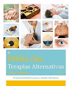 A Bíblia das Terapias Alternativas: o Guia Definitivo Para a Saúde Holística, do autor Claire Gillman