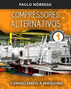 COMPRESSORES ALTERNATIVOS: Conhecendo a Máquina (Compressores Industriais Livro 1), do autor Paulo Roberto Leite Nobrega