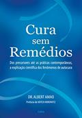 Ler Cura sem Remédios: Dos Precursores Até as Práticas Contemporâneas, a Explicação Científica dos Fenômenos de Autocura, do autor Albert Amao Ler Cura sem Remédios: Dos Precursores Até as Práticas Contemporâneas, a Explicação Científica dos Fenômenos de Autocura, do autor Albert Amao