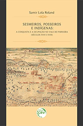 Ler Sesmeiros, Posseiros E Indígenas: A Conquista E A Ocupação No Vale Do Parnaíba (Séculos XVII E XVIII), do autor Samir Lola Roland