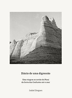 Diário de uma digressão: Uma viagem ao sertão do Piauí da Serra das Confusões até o mar, do autor Isabel Diegues