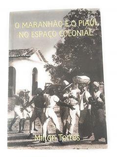 O Maranhão e o Piaui no Espaço Colonial, do autor Milton Torres