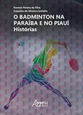 Ler O Badminton na Paraíba e no Piauí: Histórias, do autor Everton Pereira da Silva; Iraquitan de Oliveira Caminha