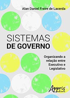 Sistemas de governo: organizando a relação entre executivo e legislativo, do autor Alan Daniel Freire de Lacerda