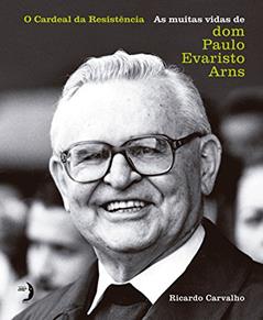 O Cardeal da Resistência: As Muitas Vidas de dom Paulo Evaristo Arns, do autor Ricardo Carvalho