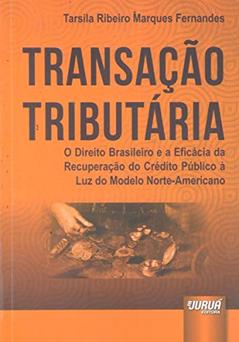 Transação Tributária - O Direito Brasileiro e a Eficácia da Recuperação do Crédito Público à Luz do Modelo Norte-Americano, do autor Tarsila Ribeiro Marques Fernandes