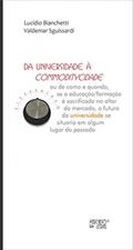 Ler Da Universidade à Commoditycidade: ou de Como e Quando, se a Educação/formação é Sacrificada no Altar do Mercado, o Futuro da Universidade se Situaria em Algum Lugar do Passado, do autor Lucídio Bianchetti; Valdemar Sguissardi
