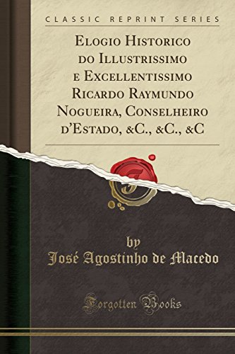 Ler Elogio Historico do Illustrissimo e Excellentissimo Ricardo Raymundo Nogueira, Conselheiro d'Estado, &C., &C., &C (Classic Reprint), do autor José Agostinho de Macedo